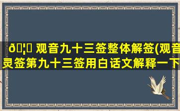 🦄 观音九十三签整体解签(观音灵签第九十三签用白话文解释一下)
